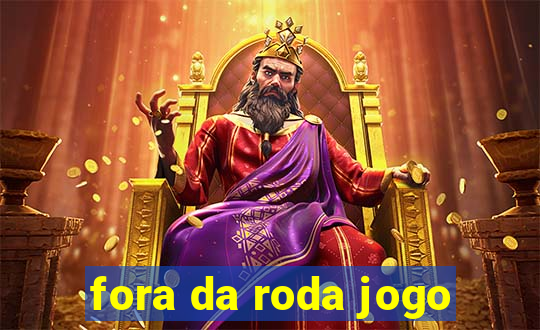 fora da roda jogo